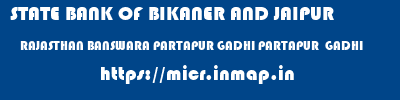 STATE BANK OF BIKANER AND JAIPUR  RAJASTHAN BANSWARA PARTAPUR GADHI PARTAPUR  GADHI  micr code